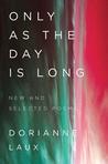 Only As the Day Is Long: New and Selected Poems