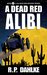 A Dead Red Alibi (A Dead Red, #4) by R.P. Dahlke