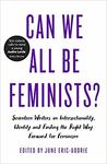 Can We All Be Feminists?: Seventeen Writers on Intersectionality, Identity and Finding the Right Way Forward for Feminism