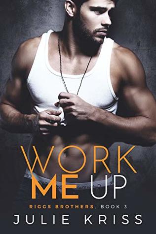 Work Me Up (Riggs Brothers Book 3)