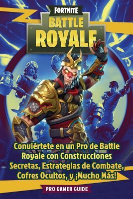 Fortnite: Battle Royale: Convi�rtete En Un Pro de Battle Royale Con Construcciones Secretas, Estrategias de Combate, Cofres Ocultos, Y �mucho M�s! por Pro Gamer Guide