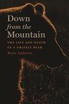Down from the Mountain: The Life and Death of a Grizzly Bear