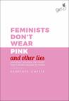 Feminists Don't Wear Pink (and other lies): Amazing women on what the F-word means to them