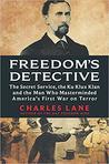 Freedom's Detective: The Secret Service, the Ku Klux Klan, and the Man Who Masterminded America's First War on Terror