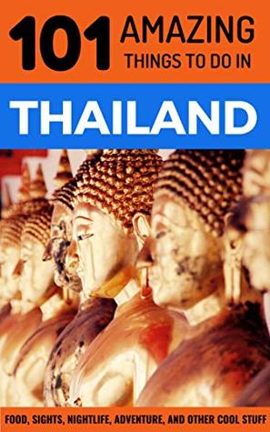 101 Amazing Things to Do in Thailand: Thailand Travel Guide (Bangkok Travel Guide, Chiang Mai Travel, Phuket Travel, Thai Islands, Backpacking THailand)