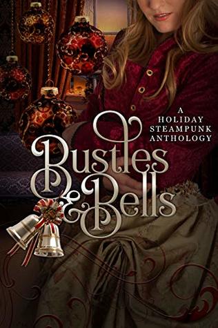 Bustles and Bells: A Holiday Steampunk Anthology