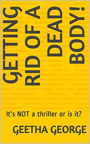 Getting Rid of A Dead Body!: It's NOT a thriller or is it?