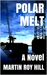 Polar Melt A Novel by Martin Roy Hill