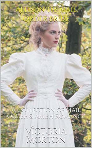 Allison The Mail Order Bride: A collection of Mail Order & Amish Romance