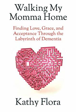 Walking My Momma Home: Finding Love, Grace, and Acceptance Through the Labyrinth of Dementia