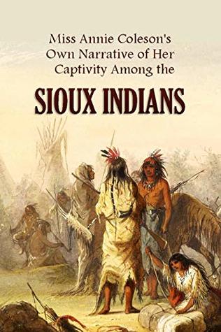 Miss Annie Coleson's Own Narrative of Her Captivity Among the Sioux Indians (1875)