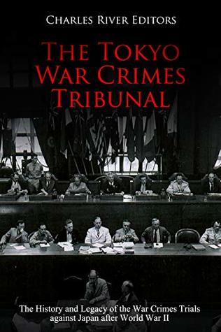 The Tokyo War Crimes Tribunal: The History and Legacy of the War Crimes Trials against Japan after World War II