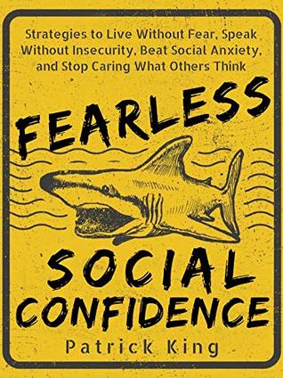 Fearless Social Confidence: Strategies to Live Without Insecurity, Speak Without Fear, Beat Social Anxiety, and Stop Caring What Others Think