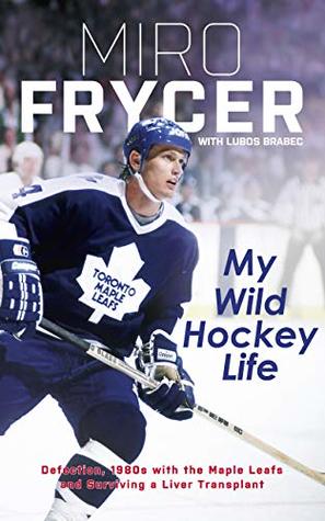 My Wild Hockey Life: Defection, 1980s with the Maple Leafs and Surviving a Liver Transplant