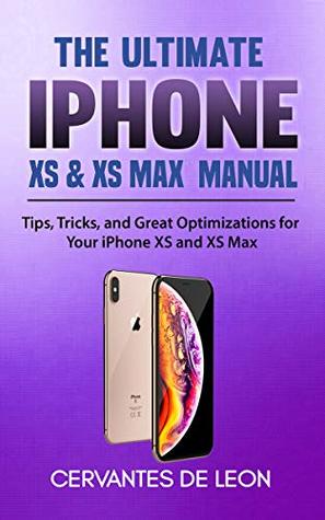 The Ultimate iPhone XS & XS Max Manual: Tips, Tricks, and Great Optimizations for Your iPhone XS and XS Max