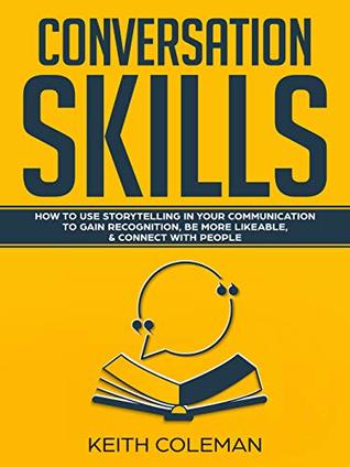 Conversation Skills: How to Use Storytelling in Your Communication to Gain Recognition, Be More Likeable, & Connect with People (Socialize Charismatically Book 2)