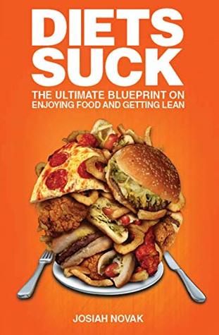 Diets Suck: The Ultimate Blueprint on Enjoying Food and Getting Lean.