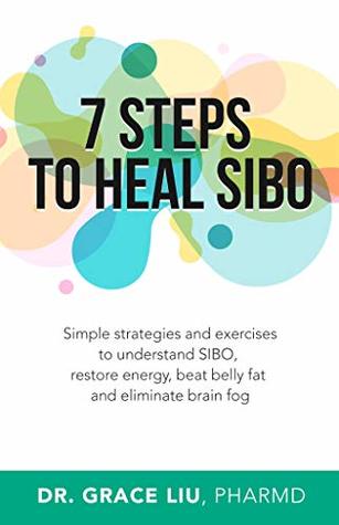7 Steps To Heal SIBO: Simple Strategies and Exercises to Understand SIBO, Restore Energy, Beat Belly Fat and Eliminate Brain Fog