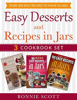Easy Desserts and Recipes in Jars - 3 Cookbook Set: Over 300 Easy Recipes to Make in Jars