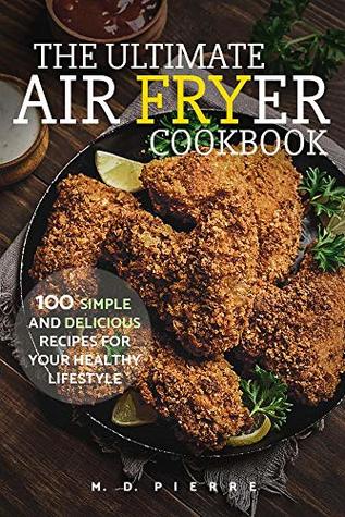 The Ultimate Air Fryer Cookbook: 100 Simple and Delicious Recipes For Your Healthy Lifestyle: (Lose Weight, Low Carb Diet, Calories & Nutritional Information, Recipes for Beginners)