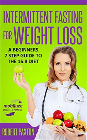 Intermittent Fasting For Weight Loss: A Beginners 7 Step Guide To The 16:8 Diet: Discover the EASY path to IF nutrition for sustainable health, fat burning ... (Intermittent Fasting For Beginners Book 2)