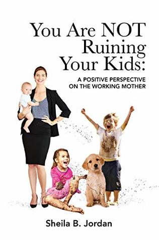 You Are NOT Ruining Your Kids: A Positive Perspective on the Working Mom