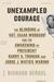 Unexampled Courage The Blinding of Sgt. Isaac Woodard and the Awakening of President Harry S. Truman and Judge J. Waties Waring by Richard Gergel