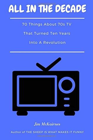 All in the Decade: 70 Things About 70s TV That Turned Ten Years Into a Revolution