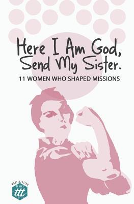 Here I Am God, Send My Sister: 11 Women Who Shaped Missions