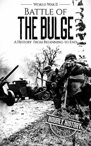 Battle of the Bulge - World War II: A History From Beginning to End (World War 2 Battles Book 8)