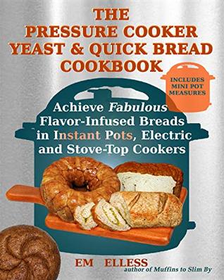 The Pressure Cooker Yeast and Quick Bread Cookbook