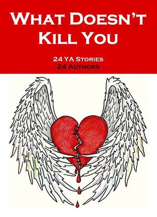 What Doesn't Kill You: An Anthology of YA Short Fiction