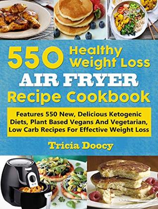 550 Healthy Weight Loss Air Fryer Recipe Cookbook: Features 550 New, Delicious Ketogenic Diets, Plant Based Vegans And Vegetarian, Low Carb Recipes For Effective Weight Loss