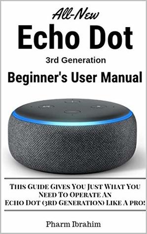 All-New Echo Dot (3rd Generation) Beginner's User Manual: This Guide Gives You Just What You Need To Operate An Echo Dot (3rd Generation) Like A pro!