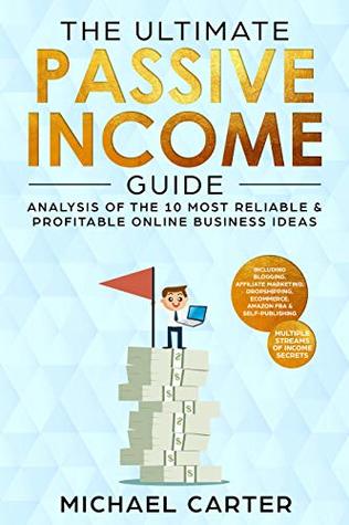 The Ultimate Passive Income Guide: Analysis of the 10 Most Reliable & Profitable Online Business Ideas including Blogging, Affiliate Marketing, Dropshipping, ... (Multiple Streams of Income Secrets Book 1)