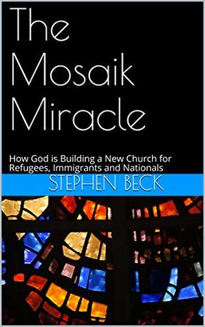 The Mosaik Miracle: How God is Building a New Church for Refugees, Immigrants and Nationals