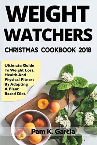 Weight Watchers Freestyle Cookbook 2018: Ultimate Guide to Weight Loss, Health and Physical Fitness by Adopting a Plant Based Diet (X-Mass Edition)