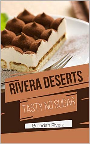 Rivera's Desserts Made Healthy! Sugar-free yummies Healthy, tasty and easy : Cook Right Now ( Chocolate, Cakes, Pastries, Tortes, and Candies )