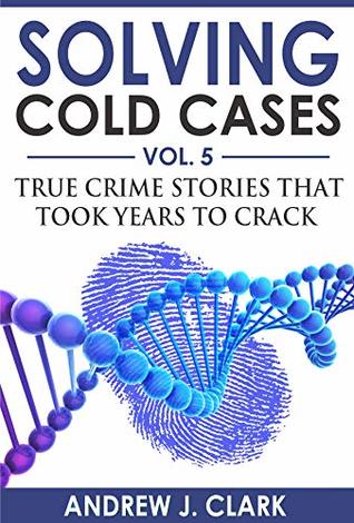 Solving Cold Cases Vol. 5: True Crime Stories that Took Years to Crack