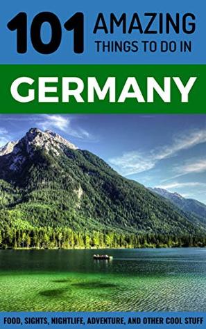 101 Amazing Things to Do in Germany: Germany Travel Guide (Berlin Travel Guide, Munich Travel Cologne Travel, Frankfurt Travel, Hamburg)