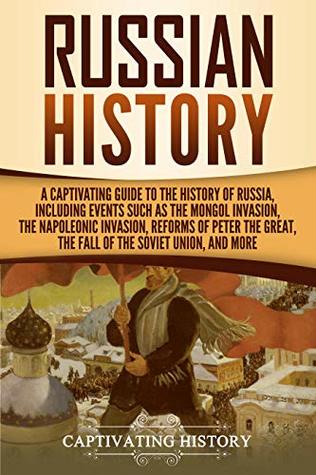 Russian History: A Captivating Guide to the History of Russia, Including Events Such as the Mongol Invasion, the Napoleonic Invasion, Reforms of Peter ... the Fall of the Soviet Union, and More