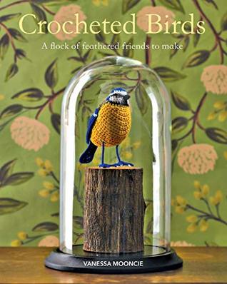 Crocheted Birds: A flock of feathered friends to make