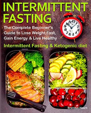 Intermittent Fasting: The Complete Beginner's Guide to Lose Weight Fast, Gain Energy & Live Healthy. Intermittent Fasting and Ketogenic diet