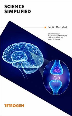 Leptin Decoded: Discover How Your Hunger Hormone Can Help You Lose More Body Fat (Weight Loss Science Simplified)