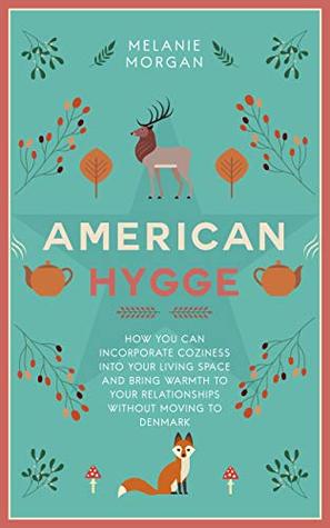 American Hygge: How You Can Incorporate Coziness Into Your Living Space and Bring Warmth to Your Relationships Without Moving to Denmark