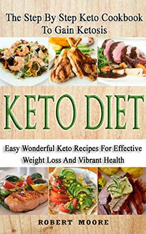 Keto Diet: The Step By Step Keto Cookbook To Gain Ketosis: Keto Cookbook: Keto Diet: The Step By Step Keto Cookbook Ketogenic Diet For Weight Loss: The Step By Step Keto Cookbook