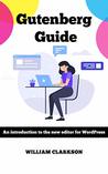 Gutenberg Guide: An introduction to the new editor for WordPress by William Clarkson