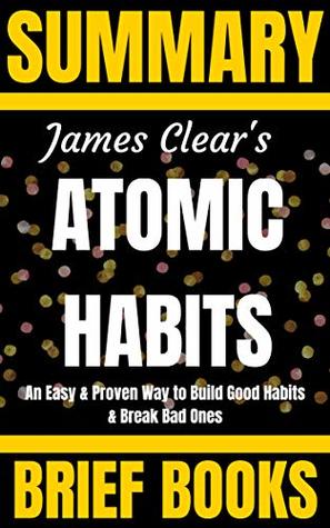 Summary: James Clear's Atomic Habits: An Easy & Proven Way to Build Good Habits and Break Bad Ones