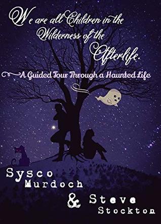 We Are All Children in the Wilderness of the Afterlife: A Guided Tour Through a Haunted Life