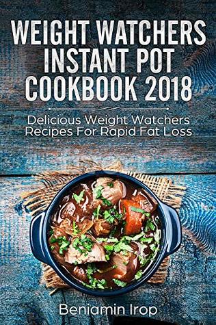 WEIGHT WATCHERS INSTANT POT COOKBOOK 2018: Delicious Weight Watchers Recipes For Rapid Fat Loss